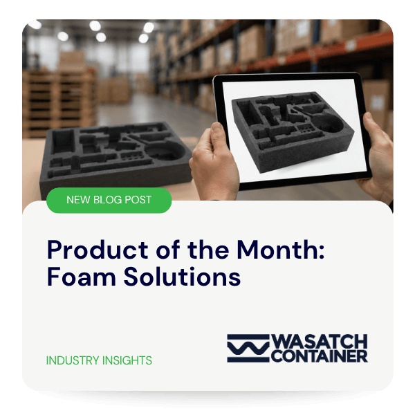 Product of the Month Foam Solutions | Wasatch Container, North Salt Lake, Utah, USA
