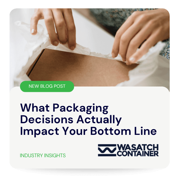What Packaging Decisions Actually Impact Your Bottom Line | Wasatch Container, North Salt Lake, Utah, USA